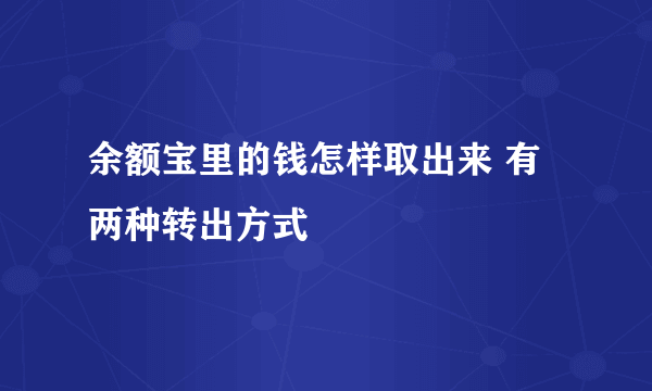 余额宝里的钱怎样取出来 有两种转出方式