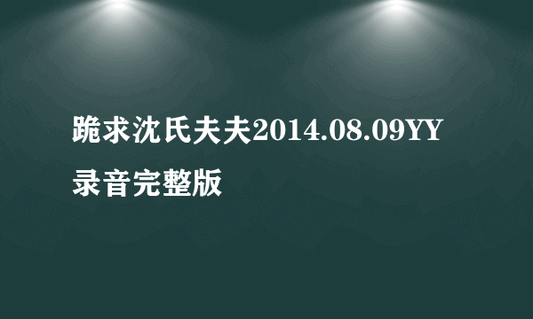 跪求沈氏夫夫2014.08.09YY录音完整版