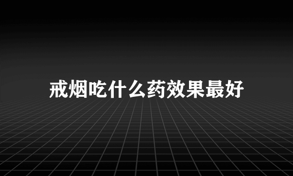 戒烟吃什么药效果最好