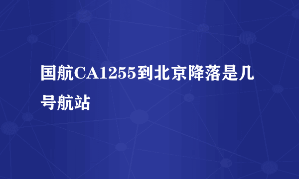 国航CA1255到北京降落是几号航站