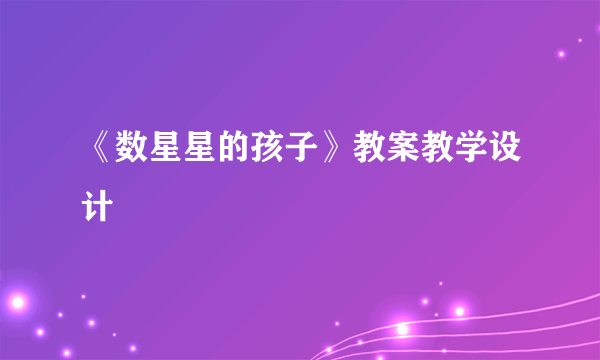 《数星星的孩子》教案教学设计