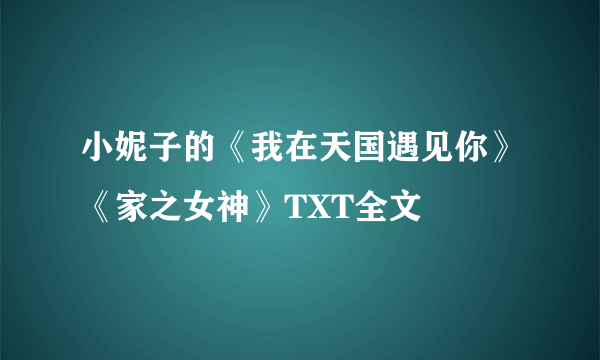 小妮子的《我在天国遇见你》《家之女神》TXT全文