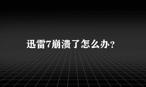 迅雷7崩溃了怎么办？