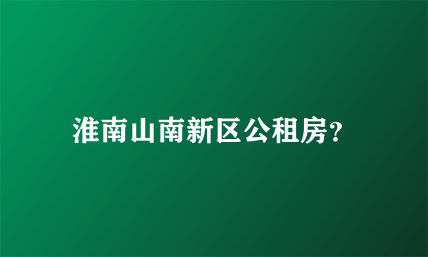 淮南山南新区公租房？