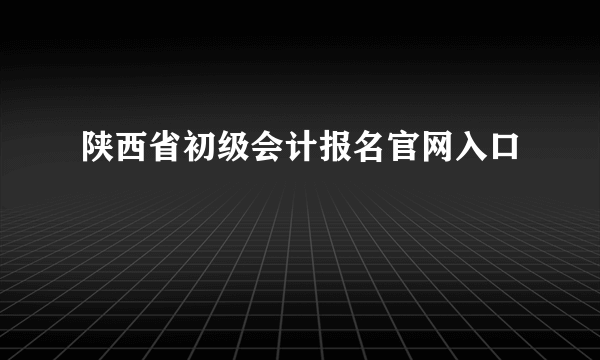 陕西省初级会计报名官网入口