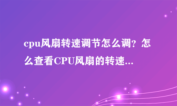 cpu风扇转速调节怎么调？怎么查看CPU风扇的转速？所有的CPU风扇都可以调节风扇转速吗，怎么控制？