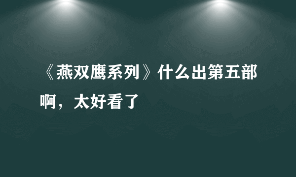 《燕双鹰系列》什么出第五部啊，太好看了