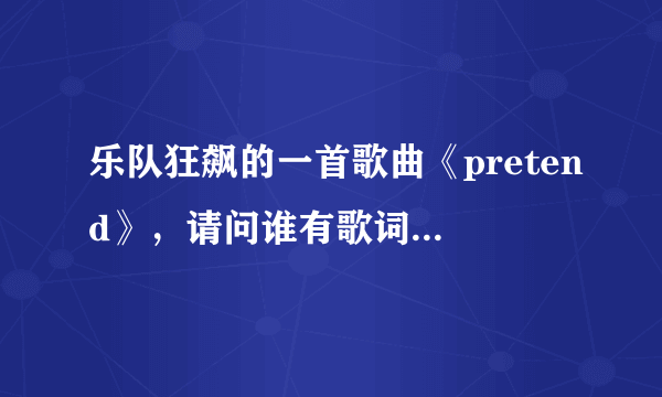 乐队狂飙的一首歌曲《pretend》，请问谁有歌词，发表一下~！