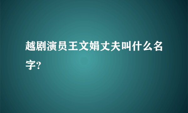 越剧演员王文娟丈夫叫什么名字？