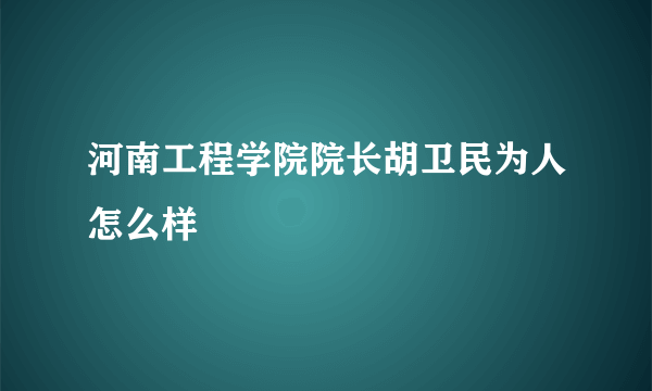 河南工程学院院长胡卫民为人怎么样