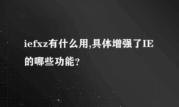 iefxz有什么用,具体增强了IE的哪些功能？