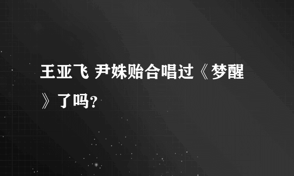 王亚飞 尹姝贻合唱过《梦醒》了吗？