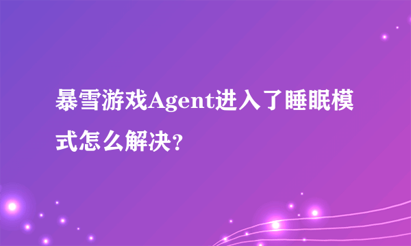 暴雪游戏Agent进入了睡眠模式怎么解决？