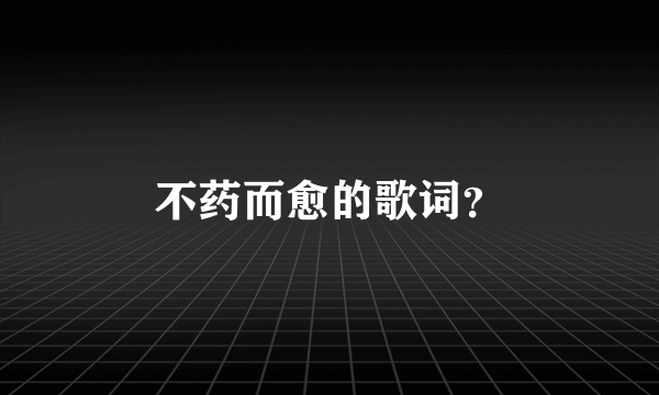 不药而愈的歌词？