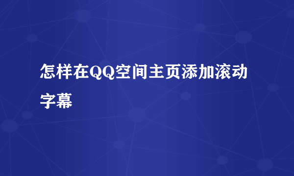 怎样在QQ空间主页添加滚动字幕