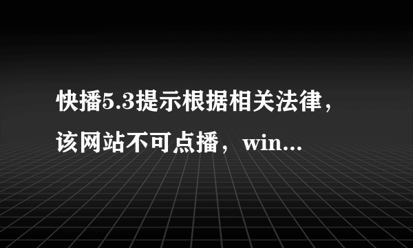 快播5.3提示根据相关法律，该网站不可点播，win7旗舰版求解决方法