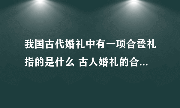 我国古代婚礼中有一项合卺礼指的是什么 古人婚礼的合卺礼是什么意思