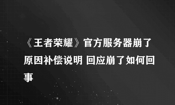 《王者荣耀》官方服务器崩了原因补偿说明 回应崩了如何回事