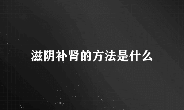 滋阴补肾的方法是什么