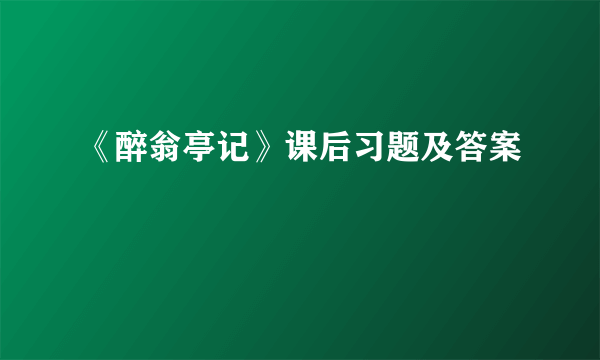 《醉翁亭记》课后习题及答案