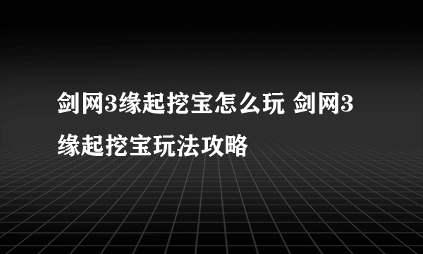 剑网3缘起挖宝怎么玩 剑网3缘起挖宝玩法攻略