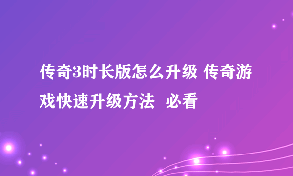 传奇3时长版怎么升级 传奇游戏快速升级方法  必看