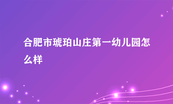 合肥市琥珀山庄第一幼儿园怎么样