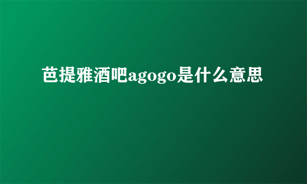 芭提雅酒吧agogo是什么意思