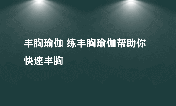 丰胸瑜伽 练丰胸瑜伽帮助你快速丰胸