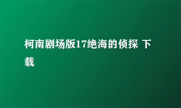 柯南剧场版17绝海的侦探 下载