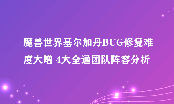 魔兽世界基尔加丹BUG修复难度大增 4大全通团队阵容分析