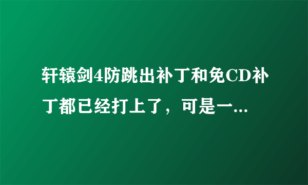 轩辕剑4防跳出补丁和免CD补丁都已经打上了，可是一到和屈闲师姐一对完话就黑屏自动退出怎么回事