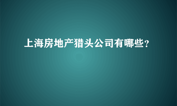 上海房地产猎头公司有哪些？