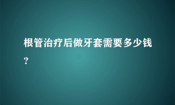 根管治疗后做牙套需要多少钱？