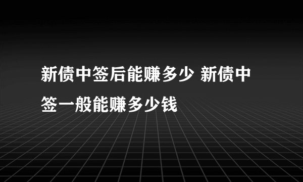 新债中签后能赚多少 新债中签一般能赚多少钱