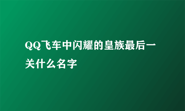 QQ飞车中闪耀的皇族最后一关什么名字