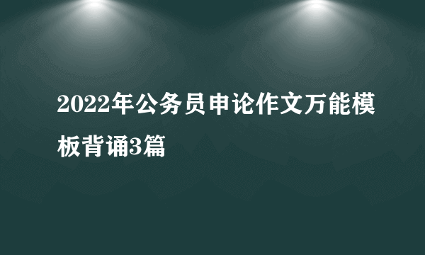 2022年公务员申论作文万能模板背诵3篇