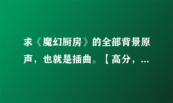 求《魔幻厨房》的全部背景原声，也就是插曲。【高分，可追加悬赏】