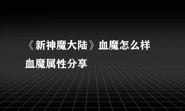 《新神魔大陆》血魔怎么样 血魔属性分享