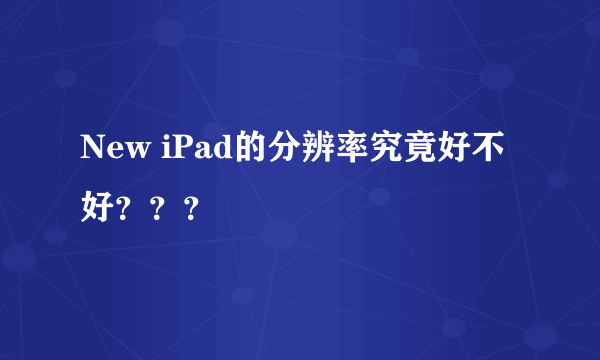 New iPad的分辨率究竟好不好？？？