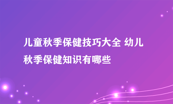 儿童秋季保健技巧大全 幼儿秋季保健知识有哪些