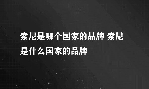 索尼是哪个国家的品牌 索尼是什么国家的品牌