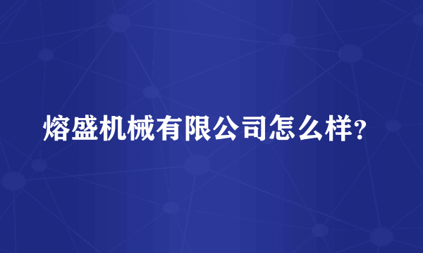 熔盛机械有限公司怎么样？