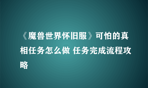 《魔兽世界怀旧服》可怕的真相任务怎么做 任务完成流程攻略