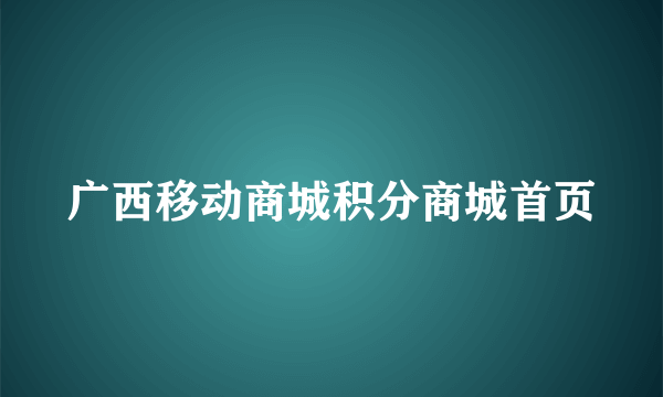 广西移动商城积分商城首页