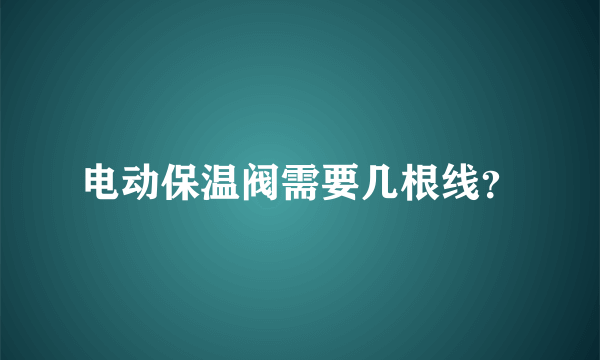 电动保温阀需要几根线？