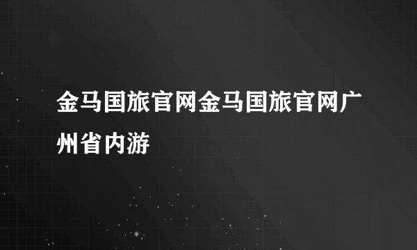 金马国旅官网金马国旅官网广州省内游