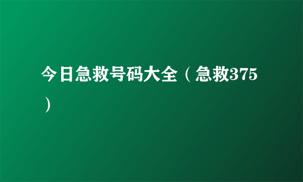 今日急救号码大全（急救375）