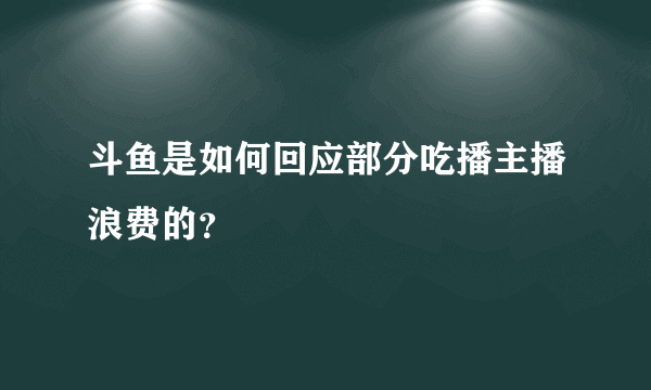 斗鱼是如何回应部分吃播主播浪费的？