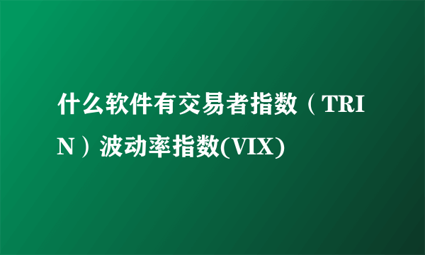 什么软件有交易者指数（TRIN）波动率指数(VIX)